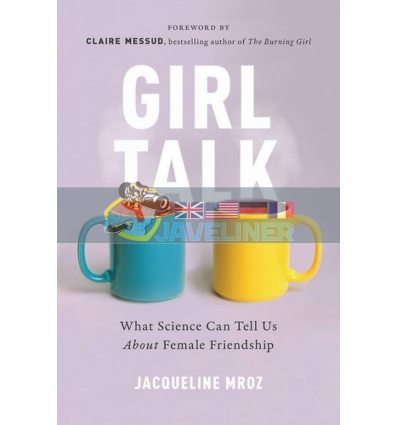 Girl Talk. What Science Can Tell Us About Female Friendship Jacqueline Mroz 9781580057677