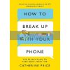 How to Break Up With Your Phone Catherine Price 9781409182900
