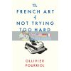 The French Art of Not Trying Too Hard Ollivier Pourriol 9781788163279