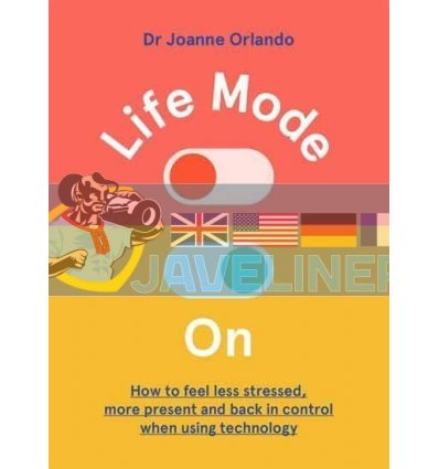 Life Mode On: How to Feel Less Stressed, More Present and Back in Control When Using Technology Dr Joanne Orlando 9781743797051