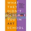 What They Didn't Teach You in Art School Annabel Tilley 9781781577097