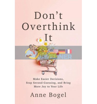 Don't Overthink It: Make Easier Decisions, Stop Second-Guessing, and Bring More Joy to Your Life Anne Bogel 9780801094460