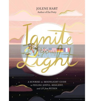 Ignite Your Light: A Sunrise-to-Moonlight Guide to Feeling Joyful, Resilient, and Lit from Within Jolene Hart 9780762474677