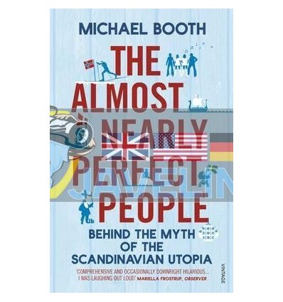 The Almost Nearly Perfect People: Behind the Myth of the Scandinavian Utopia Michael Booth 9780099546078