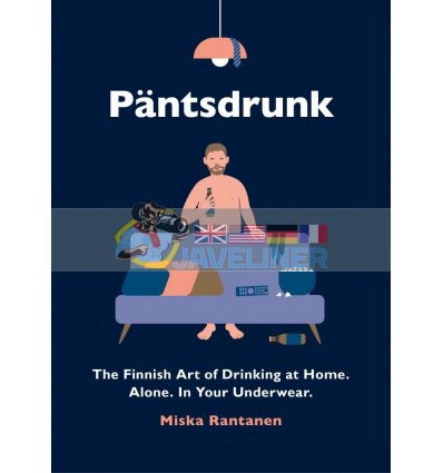 Pantsdrunk: The Finnish Art of Drinking at Home. Alone. In Your Underwear Miska Rantanen 9781910931943