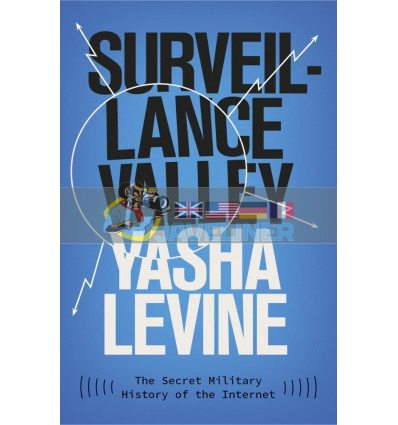 Surveillance Valley: The Secret Military History of the Internet Yasha Levine 9781785785719
