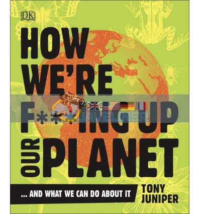 How We're F***ing Up Our Planet Tony Juniper 9780241428351