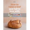 How to Raise a Loaf and Fall in Love with Sourdough Roly Allen 9781786275783