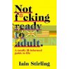 Not F*cking Ready to Adult: A Totally Ill-informed Guide to Life Iain Stirling 9780008288013