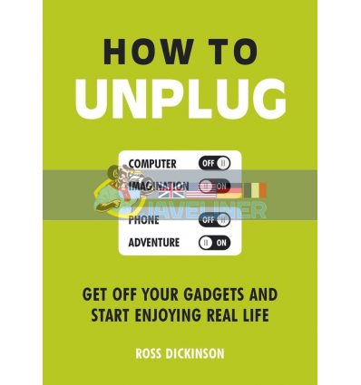 How to Unplug: Get Off Your Gadgets and Start Enjoying Real Life Ross Dickinson 9781849538565