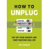 How to Unplug: Get Off Your Gadgets and Start Enjoying Real Life Ross Dickinson 9781849538565