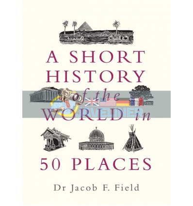A Short History of the World in 50 Places Jacob F. Field 9781789291971