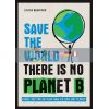 Save The World. There is no Planet B Louise Bradford 9781787830349