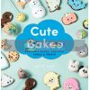 Cute Bakes: Adorable Kawaii-Inspired Cakes and Treats Juliet Sear 9781784884758