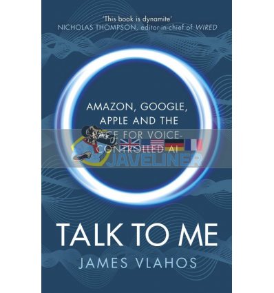 Talk to Me: Amazon, Google, Apple and the Race for Voice-Controlled AI James Vlahos 9781847942647